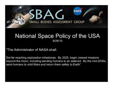 National Space Policy of the USA[removed] “The Administrator of NASA shall: Set far-reaching exploration milestones . By 2025, begin crewed missions beyond the moon, including sending humans to an asteroid . By the mid-