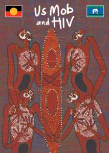 Us Mob and HIV Aboriginal and Torres Strait Islander people should be aware that this booklet may contain names of people who have passed away. Us Mob and HIV was produced by