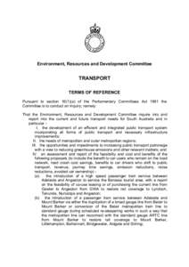 Environment, Resources and Development Committee  TRANSPORT TERMS OF REFERENCE Pursuant to section[removed]a) of the Parliamentary Committees Act 1991 the Committee is to conduct an inquiry; namely: