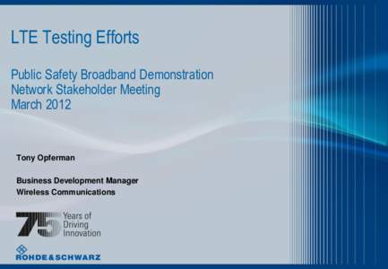 LTE Testing Efforts Public Safety Broadband Demonstration Network Stakeholder Meeting March[removed]Tony Opferman