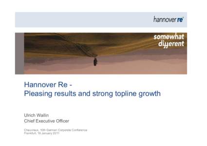 Hannover Re Pleasing results and strong topline growth Ulrich Wallin Chief Executive Officer Cheuvreux, 10th German Corporate Conference Frankfurt, 19 January 2011
