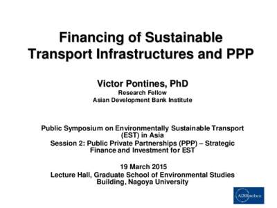 Financing of Sustainable Transport Infrastructures and PPP Victor Pontines, PhD Research Fellow Asian Development Bank Institute