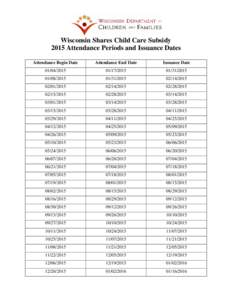 Wisconsin Shares Child Care Subsidy 2015 Attendance Periods and Issuance Dates Attendance Begin Date Attendance End Date