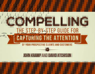 Compelling: The Step-by-Step Guide For Capturing the Attention of Your Prospective Clients and Customers Copyright © 2014 by John Kramp and David Atchsion All rights reserved. No part of this book may be used or reprod