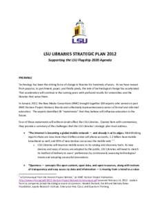 LSU LIBRARIES STRATEGIC PLAN 2012 Supporting the LSU Flagship 2020 Agenda PREAMBLE Technology has been the driving force of change in libraries for hundreds of years. As we have moved from papyrus, to parchment, paper, a