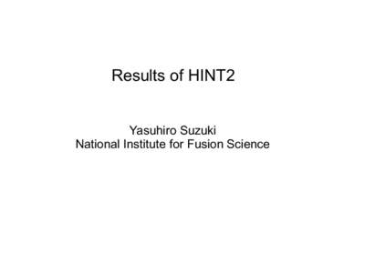 Results of HINT2 Yasuhiro Suzuki National Institute for Fusion Science HINT2 : a 3D MHD equilibrium calculation code HINT2 is a 3D MHD equilibrium calculation code without assumption of