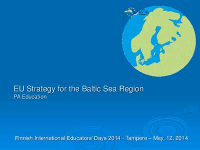 EU Strategy for the Baltic Sea Region PA Education Finnish International Educators’ Days[removed]Tampere – May, 12, 2014  Thank you for your attention