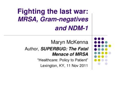 Fighting the last war: MRSA, Gram-negatives and NDM-1 Maryn McKenna Author, SUPERBUG: The Fatal Menace of MRSA