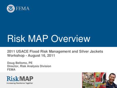 Risk MAP Overview 2011 USACE Flood Risk Management and Silver Jackets Workshop - August 16, 2011 Doug Bellomo, PE Director, Risk Analysis Division FEMA