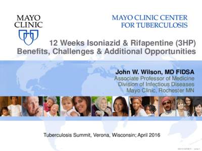 12 Weeks Isoniazid & Rifapentine (3HP) Benefits, Challenges & Additional Opportunities John W. Wilson, MD FIDSA Associate Professor of Medicine Division of Infectious Diseases Mayo Clinic, Rochester MN