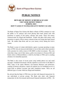 Bank of Papua New Guinea  PUBLIC NOTICE BEWARE OF MONEY SCHEMES & SCAMS USE YOUR MONEY WISELY DURING 2015