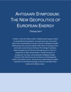 AHTISAARI SYMPOSIUM: THE NEW GEOPOLITICS OF EUROPEAN ENERGY TRANSCRIPT On May 5, 2014, the Wilson Center’s Global Europe Program hosted its annual Ahtisaari Symposium. An expert panel was convened to