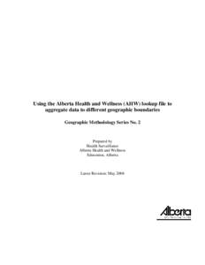 Using the Alberta Health and Wellness (AHW) lookup file to aggregate data to different geographic boundaries Geographic Methodology Series No. 2 Prepared by Health Surveillance