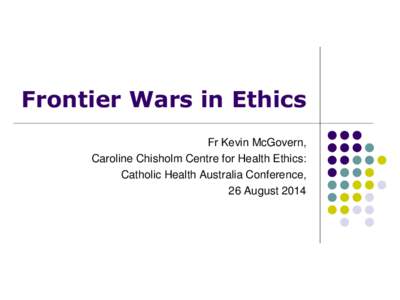Frontier Wars in Ethics Fr Kevin McGovern, Caroline Chisholm Centre for Health Ethics: Catholic Health Australia Conference, 26 August 2014