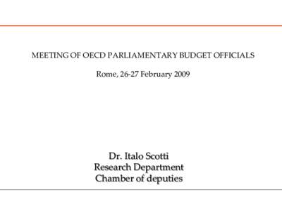 MEETING OF OECD PARLIAMENTARY BUDGET OFFICIALS Rome, 26-27 February 2009 Dr. Italo Scotti Research Department Chamber of deputies