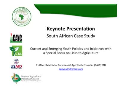 Keynote Presentation South African Case Study Current and Emerging Youth Policies and Initiatives with a Special Focus on Links to Agriculture  By Obert Mathivha, Commercial Agri Youth Chamber (CAYC) MD
