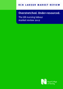 RCN LABOUR MARKET REVIEW  Overstretched. Under-resourced. The UK nursing labour market review 2012