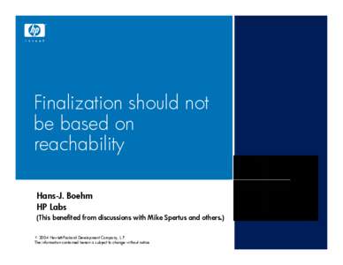 Finalization should not be based on reachability Hans-J. Boehm HP Labs (This benefited from discussions with Mike Spertus and others.)