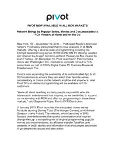 PIVOT NOW AVAILABLE IN ALL RCN MARKETS Network Brings its Popular Series, Movies and Documentaries to RCN Viewers at Home and on the Go New York, NY – December 19, 2014 – Participant Media’s television network Pivo