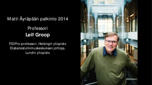 Matti Äyräpään palkinto 2014 Professori Leif Groop FiDiPro-professori, Helsingin yliopisto Diabetestutkimuskeskuksen johtaja,