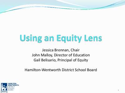 Jessica Brennan, Chair John Malloy, Director of Education Gail Belisario, Principal of Equity Hamilton-Wentworth District School Board  1