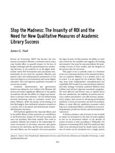 Stop the Madness: The Insanity of ROI and the Need for New Qualitative Measures of Academic Library Success James G. Neal Return on Investment (ROI) has become the new mantra of academic libraries, a relentless and in ma