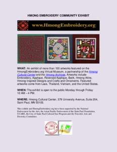 HMONG EMBROIDERY COMMUNITY EXHIBIT  WHAT: An exhibit of more than 100 artworks featured on the HmongEmbroidery.org Virtual Museum, a partnership of the Hmong Cultural Center and the Hmong Archives. Artworks include Embro