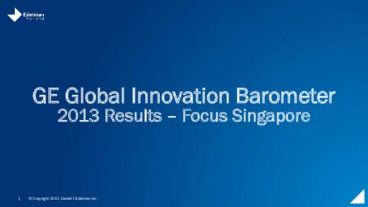GE Global Innovation Barometer 2013 Results – Focus Singapore 1  © Copyright 2012 Daniel J Edelman Inc.