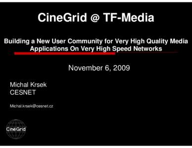 CineGrid @ TF-Media Building a New User Community for Very High Quality Media Applications On Very High Speed Networks November 6, 2009 Michal Krsek