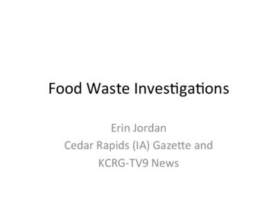 Food	
  Waste	
  Inves-ga-ons	
   Erin	
  Jordan	
   Cedar	
  Rapids	
  (IA)	
  Gaze;e	
  and	
  	
   KCRG-­‐TV9	
  News	
    Before	
  asking	
  for	
  data	
  