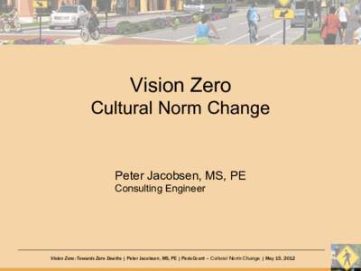 Vision Zero Cultural Norm Change Peter Jacobsen, MS, PE Consulting Engineer