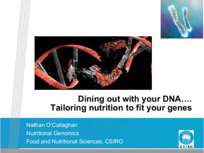 Dining out with your DNA…. Tailoring nutrition to fit your genes Nathan O’Callaghan Nutritional Genomics Food and Nutritional Sciences, CSIRO