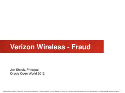 Verizon Wireless - Fraud  Jan Shook, Principal Oracle Open World[removed]Confidential and proprietary materials for authorized Verizon personnel and outside agencies only. Use, disclosure or distribution of this material i