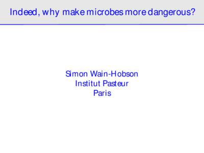 Indeed, w hy make microbes more dangerous?  Simon Wain-H obson Institut Pasteur Paris