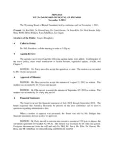 MINUTES WYOMING BOARD OF DENTAL EXAMINERS November 1, 2012 The Wyoming Board of Dental Examiners held a conference call on November 1, 2012. Present: Dr. Rod Hill, Dr. Glenn Parry, Dr. Carol Owens, Dr. Sean Ellis, Dr. Ni