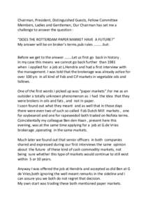 Chairman, President, Distinguished Guests, Fellow Committee Members, Ladies and Gentlemen, Our Chairman has set me a challenge to answer the question : “DOES THE ROTTERDAM PAPER MARKET HAVE A FUTURE?” My answer will 