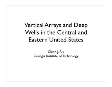 Vertical Arrays and Deep Wells in the Central and Eastern United States Glenn J. Rix Georgia Institute of Technology