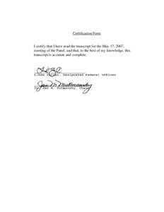 Certification Form  I certify that I have read the transcript for the May 17, 2007, meeting of the Panel, and that, to the best of my knowledge, this transcript is accurate and complete.