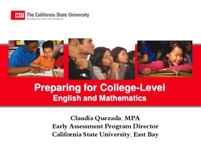 Preparing for College-Level English and Mathematics Claudia Quezada, MPA Early Assessment Program Director California State University, East Bay