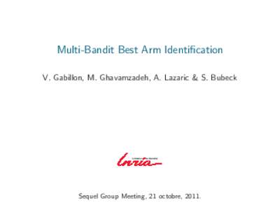 Multi-Bandit Best Arm Identification V. Gabillon, M. Ghavamzadeh, A. Lazaric & S. Bubeck Sequel Group Meeting, 21 octobre, 2011.  An Example