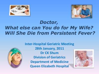 Doctor, What else can You do for My Wife? Will She Die from Persistent Fever? Inter-Hospital Geriatric Meeting 28th January, 2011 Dr CK Shum