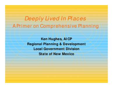 Deeply Lived In Places  A Primer on Comprehensive Planning Ken Hughes, AICP Regional Planning & Development Local Government Division