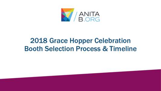 2018 Grace Hopper Celebration Booth Selection Process & Timeline Booth Selection Process • Booth selection is via an electronic process. • Sponsors will receive an invitation for selecting the Career Fair, Technolog