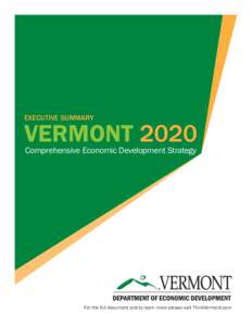 EXECUTIVE SUMMARY  VERMONT 2020 Comprehensive Economic Development Strategy  For the full document and to learn more please visit ThinkVermont.com