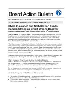 Board Action Bulletin PREPARED BY THE OFFICE OF PUBLIC AND CONGRESSIONAL AFFAIRS NCUA BOARD MEETING RESULTS FOR APRIL 18, 2013  Share Insurance and Stabilization Funds