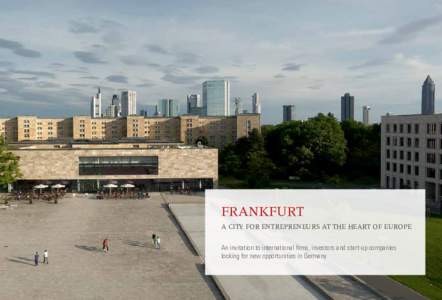 Frankfurt – A city for entrepreneurs at the heart of Europe | 1  Frankfurt A city for entrepreneurs at the heart of Europe An invitation to international firms, investors and start-up c­ ompanies looking for new oppor
