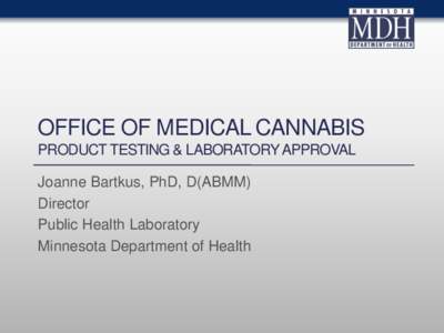 OFFICE OF MEDICAL CANNABIS PRODUCT TESTING & LABORATORY APPROVAL Joanne Bartkus, PhD, D(ABMM) Director Public Health Laboratory Minnesota Department of Health