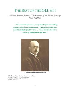 THE BEST OF THE OLL #11 William Graham Sumner, “The Conquest of the United States by Spain” (1898) “The war with Spain was precipitated upon us headlong, without reflection or deliberation ... Whenever a voice was 