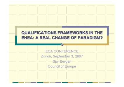 QUALIFICATIONS FRAMEWORKS IN THE EHEA: A REAL CHANGE OF PARADIGM? ECA CONFERENCE Zürich, September 3, 2007 Sjur Bergan Council of Europe