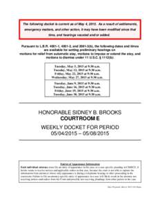 The following docket is current as of May 4, 2015. As a result of settlements, emergency matters, and other action, it may have been modified since that time, and hearings vacated and/or added. Pursuant to L.B.R,